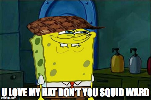 Don't You Squidward | U LOVE MY HAT DON'T YOU SQUID WARD | image tagged in memes,dont you squidward,scumbag | made w/ Imgflip meme maker