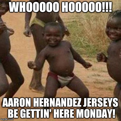 Third World Success Kid Meme | WHOOOOO HOOOOO!!! AARON HERNANDEZ JERSEYS BE GETTIN' HERE MONDAY! | image tagged in memes,third world success kid | made w/ Imgflip meme maker