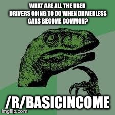 Dinosaur | WHAT ARE ALL THE UBER DRIVERS GOING TO DO WHEN DRIVERLESS CARS BECOME COMMON? /R/BASICINCOME | image tagged in dinosaur | made w/ Imgflip meme maker