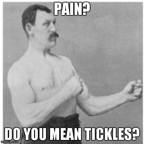 Overly Manly Man Meme | PAIN? DO YOU MEAN TICKLES? | image tagged in memes,overly manly man | made w/ Imgflip meme maker