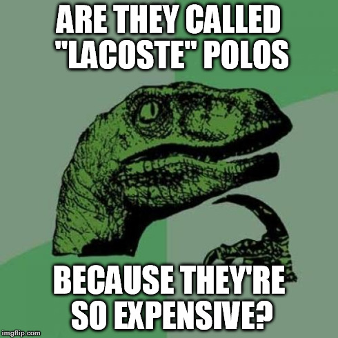 I don't care how nice the shirt is, $80 is too much for a polo shirt. | ARE THEY CALLED "LACOSTE" POLOS BECAUSE THEY'RE SO EXPENSIVE? | image tagged in memes,philosoraptor,expensive,lacoste too damn much | made w/ Imgflip meme maker