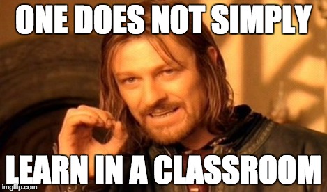 ONE DOES NOT SIMPLY LEARN IN A CLASSROOM | image tagged in memes,one does not simply | made w/ Imgflip meme maker