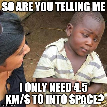 Third World Skeptical Kid Meme | SO ARE YOU TELLING ME I ONLY NEED 4.5 KM/S TO INTO SPACE? | image tagged in memes,third world skeptical kid | made w/ Imgflip meme maker