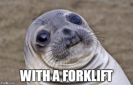 Awkward Moment Sealion Meme | WITH A FORKLIFT | image tagged in memes,awkward moment sealion | made w/ Imgflip meme maker