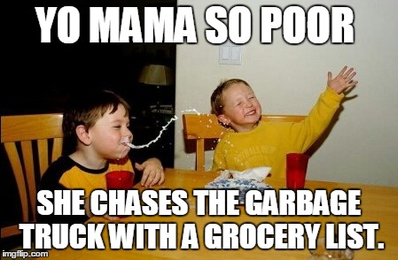 Yo Mamas So Fat Meme | YO MAMA SO POOR SHE CHASES THE GARBAGE TRUCK WITH A GROCERY LIST. | image tagged in memes,yo mamas so fat | made w/ Imgflip meme maker