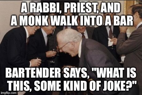 Laughing Men In Suits Meme | A RABBI, PRIEST, AND A MONK WALK INTO A BAR BARTENDER SAYS, "WHAT IS THIS, SOME KIND OF JOKE?" | image tagged in memes,laughing men in suits | made w/ Imgflip meme maker