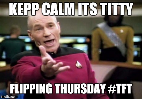 Picard Wtf Meme | KEPP CALM ITS TITTY FLIPPING THURSDAY #TFT | image tagged in memes,picard wtf | made w/ Imgflip meme maker