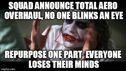 And everybody loses their minds Meme | SQUAD ANNOUNCE TOTAL AERO OVERHAUL, NO ONE BLINKS AN EYE REPURPOSE ONE PART, EVERYONE LOSES THEIR MINDS | image tagged in memes,and everybody loses their minds | made w/ Imgflip meme maker