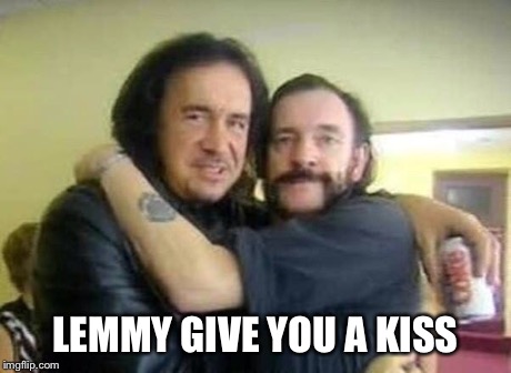 Lemmy/kiss | LEMMY GIVE YOU A KISS | image tagged in memes | made w/ Imgflip meme maker