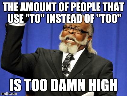 Too Damn High | THE AMOUNT OF PEOPLE THAT USE "TO" INSTEAD OF "TOO" IS TOO DAMN HIGH | image tagged in memes,too damn high | made w/ Imgflip meme maker