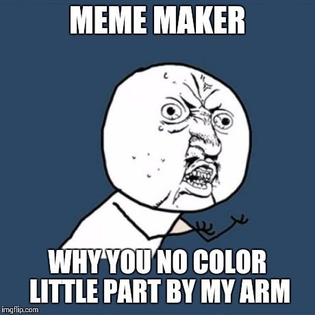 Y U No | MEME MAKER WHY YOU NO COLOR LITTLE PART BY MY ARM | image tagged in memes,y u no | made w/ Imgflip meme maker