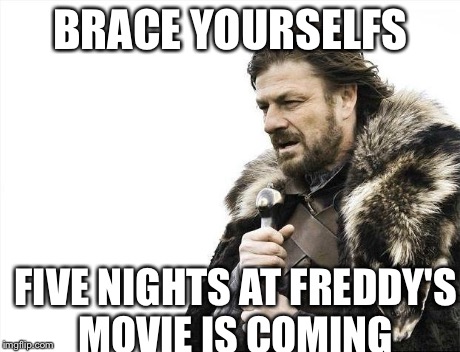 Brace Yourselves X is Coming | BRACE YOURSELFS FIVE NIGHTS AT FREDDY'S MOVIE IS COMING | image tagged in memes,brace yourselves x is coming | made w/ Imgflip meme maker