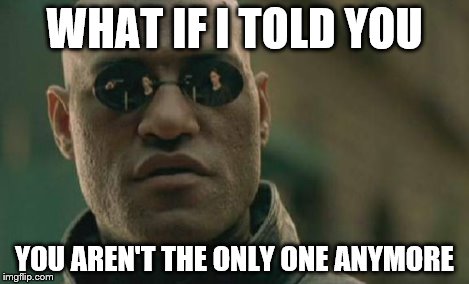 Matrix Morpheus Meme | WHAT IF I TOLD YOU YOU AREN'T THE ONLY ONE ANYMORE | image tagged in memes,matrix morpheus | made w/ Imgflip meme maker