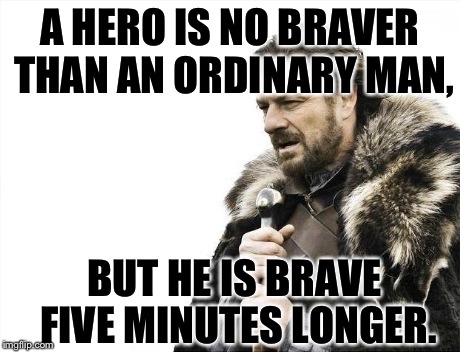 Brace Yourselves X is Coming | A HERO IS NO BRAVER THAN AN ORDINARY MAN, BUT HE IS BRAVE FIVE MINUTES LONGER. | image tagged in memes,brace yourselves x is coming | made w/ Imgflip meme maker