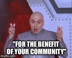 Dr Evil Laser Meme | "FOR THE BENEFIT OF YOUR COMMUNITY" | image tagged in memes,dr evil laser | made w/ Imgflip meme maker