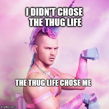 Unicorn MAN Meme | I DIDN'T CHOSE THE THUG LIFE THE THUG LIFE CHOSE ME | image tagged in memes,unicorn man | made w/ Imgflip meme maker