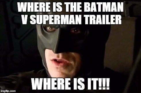 WHERE IS THE BATMAN V SUPERMAN TRAILER WHERE IS IT!!! | image tagged in batman,batman vs superman | made w/ Imgflip meme maker