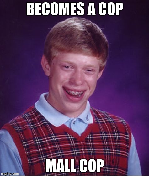 Bad Luck Brian | BECOMES A COP MALL COP | image tagged in memes,bad luck brian | made w/ Imgflip meme maker