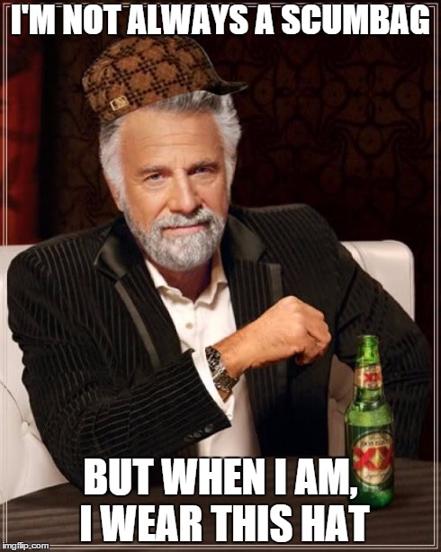 The Most Interesting Man In The World | I'M NOT ALWAYS A SCUMBAG BUT WHEN I AM, I WEAR THIS HAT | image tagged in memes,the most interesting man in the world,scumbag | made w/ Imgflip meme maker