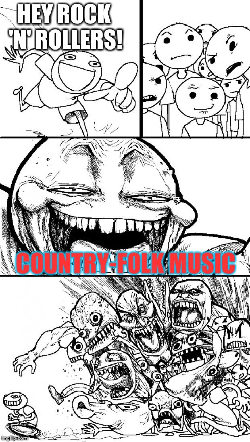 Hey Internet | HEY ROCK 'N' ROLLERS! COUNTRY-FOLK MUSIC | image tagged in memes,hey internet | made w/ Imgflip meme maker