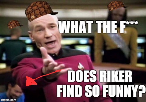 Picard Wtf Meme | WHAT THE F*** DOES RIKER FIND SO FUNNY? | image tagged in memes,picard wtf,scumbag | made w/ Imgflip meme maker