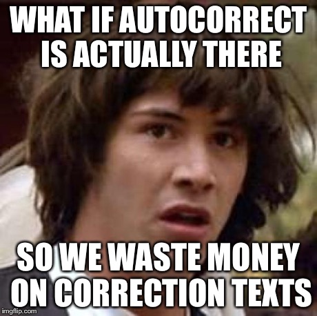 Conspiracy Keanu Meme | WHAT IF AUTOCORRECT IS ACTUALLY THERE SO WE WASTE MONEY ON CORRECTION TEXTS | image tagged in memes,conspiracy keanu | made w/ Imgflip meme maker