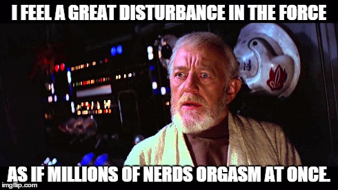 I FEEL A GREAT DISTURBANCE IN THE FORCE AS IF MILLIONS OF NERDS ORGASM AT ONCE. | image tagged in star wars,obwan | made w/ Imgflip meme maker