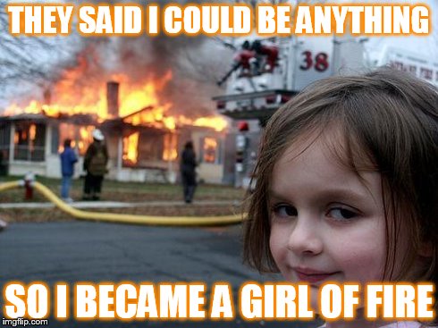 Disaster Girl | THEY SAID I COULD BE ANYTHING SO I BECAME A GIRL OF FIRE | image tagged in memes,disaster girl | made w/ Imgflip meme maker