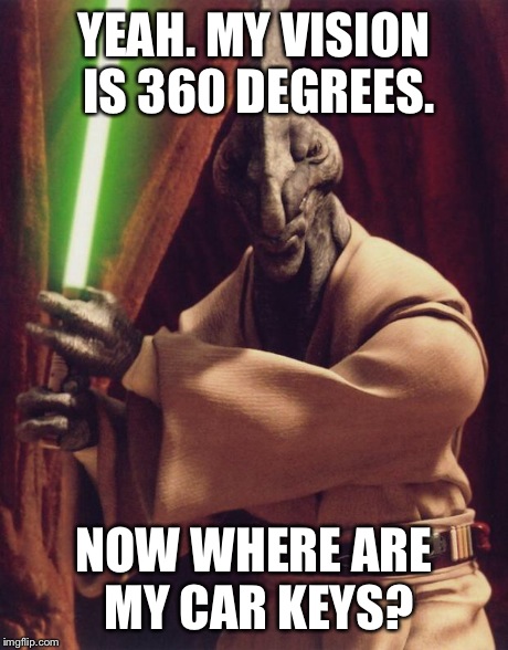 YEAH. MY VISION IS 360 DEGREES. NOW WHERE ARE MY CAR KEYS? | image tagged in coleman trebor | made w/ Imgflip meme maker