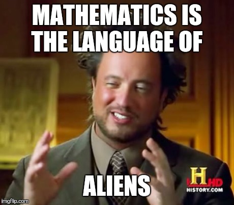 Ancient Aliens Meme | MATHEMATICS IS THE LANGUAGE OF ALIENS | image tagged in memes,ancient aliens | made w/ Imgflip meme maker