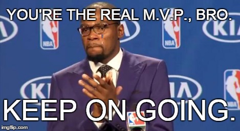 You The Real MVP Meme | YOU'RE THE REAL M.V.P., BRO. KEEP ON GOING. | image tagged in memes,you the real mvp | made w/ Imgflip meme maker