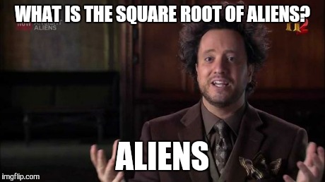 WHAT IS THE SQUARE ROOT OF ALIENS? ALIENS | made w/ Imgflip meme maker