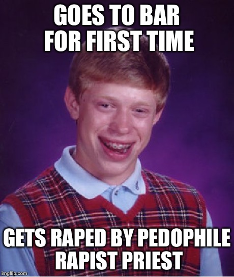 Bad Luck Brian Meme | GOES TO BAR FOR FIRST TIME GETS **PED BY PEDOPHILE RAPIST PRIEST | image tagged in memes,bad luck brian | made w/ Imgflip meme maker