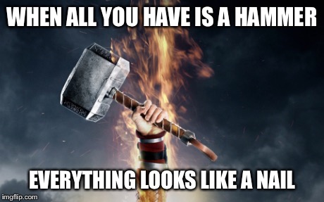 WHEN ALL YOU HAVE IS A HAMMER EVERYTHING LOOKS LIKE A NAIL | image tagged in memes,hammer | made w/ Imgflip meme maker