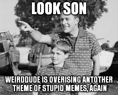 Look Son Meme | LOOK SON WEIRDDUDE IS OVERISING ANTOTHER THEME OF STUPID MEMES, AGAIN | image tagged in look son | made w/ Imgflip meme maker