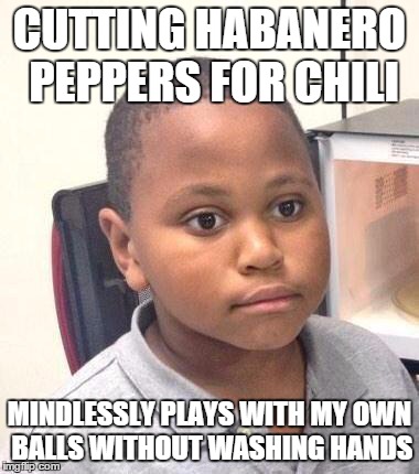 Minor Mistake Marvin | CUTTING HABANERO PEPPERS FOR CHILI MINDLESSLY PLAYS WITH MY OWN BALLS WITHOUT WASHING HANDS | image tagged in memes,minor mistake marvin,AdviceAnimals | made w/ Imgflip meme maker