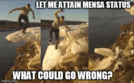 I want to be a Mensa | LET ME ATTAIN MENSA STATUS WHAT COULD GO WRONG? | image tagged in wcgw | made w/ Imgflip meme maker