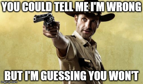Rick Grimes Meme | YOU COULD TELL ME I'M WRONG BUT I'M GUESSING YOU WON'T | image tagged in memes,rick grimes | made w/ Imgflip meme maker