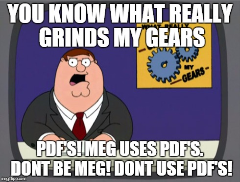 Peter Griffin News | YOU KNOW WHAT REALLY GRINDS MY GEARS PDF'S! MEG USES PDF'S. DONT BE MEG! DONT USE PDF'S! | image tagged in memes,peter griffin news | made w/ Imgflip meme maker