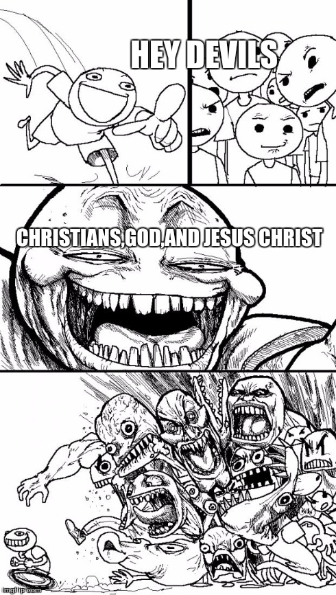 Hey Internet Meme | HEY DEVILS CHRISTIANS,GOD,AND JESUS CHRIST | image tagged in memes,hey internet | made w/ Imgflip meme maker