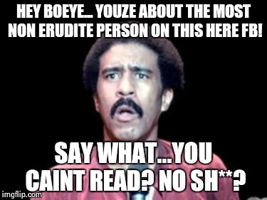 Surprised Richard Pryor | HEY BOEYE... YOUZE ABOUT THE MOST NON ERUDITE PERSON ON THIS HERE FB! SAY WHAT...YOU CAINT READ? NO SH**? | image tagged in surprised richard pryor | made w/ Imgflip meme maker