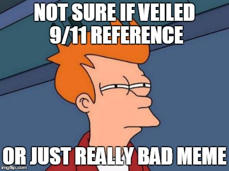 Futurama Fry Meme | NOT SURE IF VEILED 9/11 REFERENCE OR JUST REALLY BAD MEME | image tagged in memes,futurama fry | made w/ Imgflip meme maker