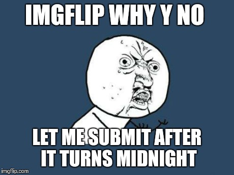 Why you no | IMGFLIP WHY Y NO LET ME SUBMIT AFTER IT TURNS MIDNIGHT | image tagged in why you no | made w/ Imgflip meme maker