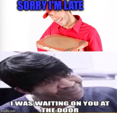 I waited | SORRY I'M LATE | image tagged in vines | made w/ Imgflip meme maker