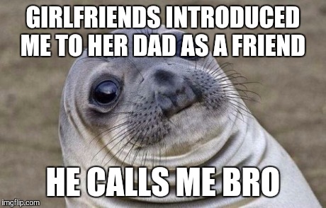 Awkward Moment Sealion | GIRLFRIENDS INTRODUCED ME TO HER DAD AS A FRIEND HE CALLS ME BRO | image tagged in memes,awkward moment sealion | made w/ Imgflip meme maker