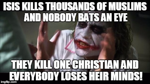 Is it christian to lack compassion for your fellow man? | ISIS KILLS THOUSANDS OF MUSLIMS AND NOBODY BATS AN EYE THEY KILL ONE CHRISTIAN AND EVERYBODY LOSES HEIR MINDS! | image tagged in memes,and everybody loses their minds | made w/ Imgflip meme maker