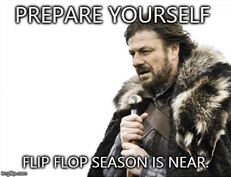 Brace Yourselves X is Coming | PREPARE YOURSELF FLIP FLOP SEASON IS NEAR. | image tagged in memes,brace yourselves x is coming | made w/ Imgflip meme maker