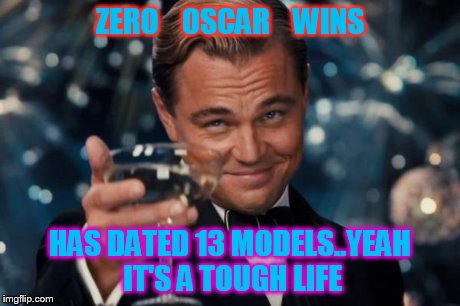 Leonardo Dicaprio Cheers Meme | ZERO    OSCAR    WINS HAS DATED 13 MODELS..YEAH IT'S A TOUGH LIFE | image tagged in memes,leonardo dicaprio cheers | made w/ Imgflip meme maker