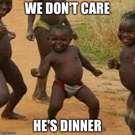 Third World Success Kid Meme | WE DON'T CARE HE'S DINNER | image tagged in memes,third world success kid | made w/ Imgflip meme maker