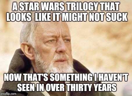 Obi Wan Kenobi | A STAR WARS TRILOGY THAT LOOKS  LIKE IT MIGHT NOT SUCK NOW THAT'S SOMETHING I HAVEN'T SEEN IN OVER THIRTY YEARS | image tagged in memes,obi wan kenobi | made w/ Imgflip meme maker